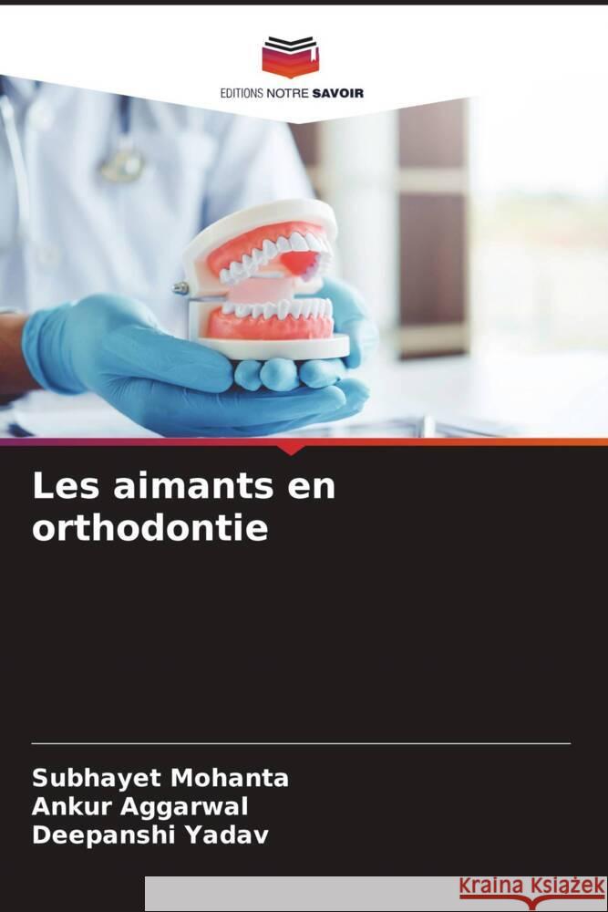 Les aimants en orthodontie Mohanta, Subhayet, Aggarwal, Ankur, Yadav, Deepanshi 9786204634487 Editions Notre Savoir - książka