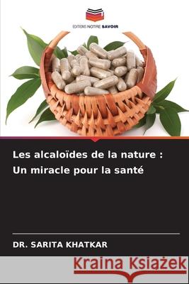 Les alcaloïdes de la nature : Un miracle pour la santé KHATKAR, DR. SARITA 9786208896546 Editions Notre Savoir - książka