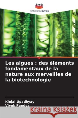 Les algues : des éléments fondamentaux de la nature aux merveilles de la biotechnologie Upadhyay, Kinjal, Pandya, Vivek 9786202370905 Editions Notre Savoir - książka