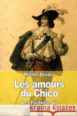 Les amours du Chico: Les Pardaillan VI Zevaco, Michel 9781508688624 Createspace - książka