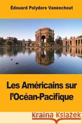 Les Américains sur l'Océan-Pacifique Vaneechout, Edouard Polydore 9781984929730 Createspace Independent Publishing Platform - książka