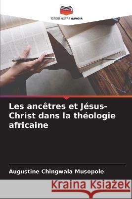 Les anc?tres et J?sus-Christ dans la th?ologie africaine Augustine Chingwala Musopole 9786205654521 Editions Notre Savoir - książka