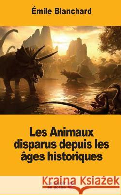 Les Animaux disparus depuis les âges historiques Blanchard, Emile 9781547072163 Createspace Independent Publishing Platform - książka