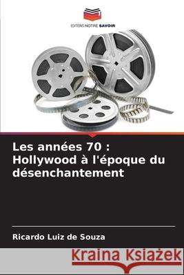 Les ann?es 70: Hollywood ? l'?poque du d?senchantement Ricardo Luiz De Souza 9786209268144 Editions Notre Savoir - książka