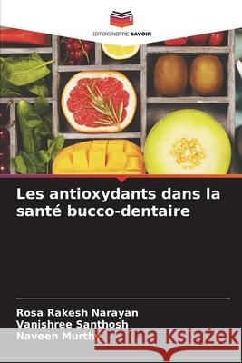 Les antioxydants dans la sant? bucco-dentaire Rosa Rakesh Narayan Vanishree Santhosh Naveen Murthy 9786207724437 Editions Notre Savoir - książka