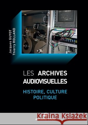Les archives audiovisuelles: Histoire, culture, politique Jacques Guyot Thierry Rolland 9782200255954 Armand Colin - książka