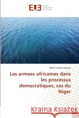 Les armees africaines dans les processus democratiques, cas du Niger Seybou Ingueye, ABASS 9786138423676 Éditions universitaires européennes - książka