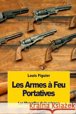 Les Armes à Feu Portatives Figuier, Louis 9781533416551 Createspace Independent Publishing Platform - książka