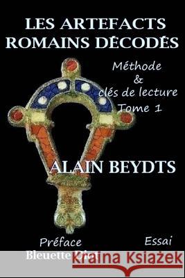 Les artefacts romains décodés: Méthode et clefs de lecture Tome 1 Beydts, Alain 9781722280529 Createspace Independent Publishing Platform - książka