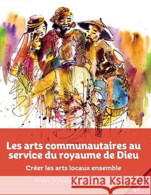 Les arts communautaires au service du royaume de Dieu: Créer les arts locaux ensemble Schrag, Brian 9781645083542 William Carey Publishing - książka