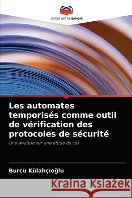 Les automates temporisés comme outil de vérification des protocoles de sécurité Külahçıoğlu, Burcu 9786203133578 Editions Notre Savoir - książka