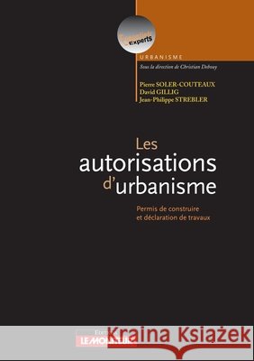 Les autorisations d'urbanisme: Permis de construire et d?claration de travaux Pierre Soler-Couteaux Jean-Philippe Strebler David Gillig 9782281125726 Le Moniteur - książka