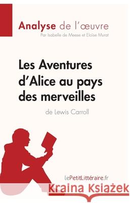 Les Aventures d'Alice au pays des merveilles de Lewis Carroll (Analyse de l'oeuvre): Analyse complète et résumé détaillé de l'oeuvre Lepetitlitteraire, Isabelle de Meese, Eloïse Murat 9782806212597 Lepetitlittraire.Fr - książka