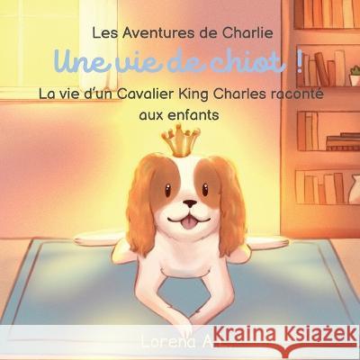 Les Aventures de Charlie: Une vie de chiot ! La vie d'un Cavalier King Charles raconte aux enfants Lorena A L   9781915104748 Norbert Publishing - książka