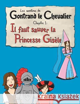 Les aventures de Gontrand le Chevalier Chapitre 1: Il faut sauver la Princesse Gis?le Myriam Plante 9782981950352 Banq - książka