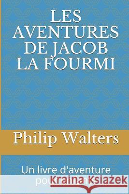 Les Aventures de Jacob La Fourmi: Un Livre d'Aventure Pour Enfants Philip Walters 9781980941095 Independently Published - książka