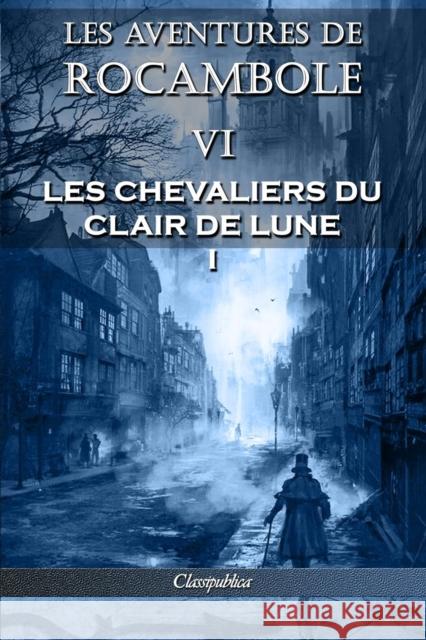 Les aventures de Rocambole VI: Les Chevaliers du clair de lune I Pierre Alexis Ponson Du Terrail 9781913003135 Omnia Publica International LLC - książka