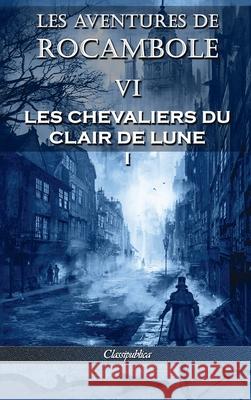 Les aventures de Rocambole VI: Les Chevaliers du clair de lune I Pierre Alexis Ponso 9781913003340 Classipublica - książka