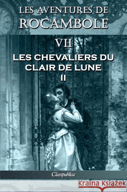 Les aventures de Rocambole VII: Les Chevaliers du clair de lune II Pierre Alexis Ponson Du Terrail 9781913003142 Omnia Publica International LLC - książka