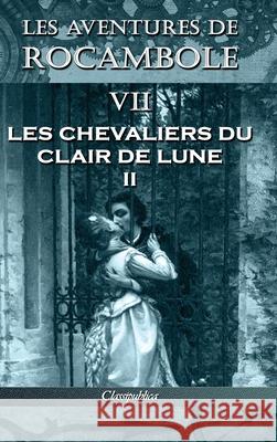 Les aventures de Rocambole VII: Les Chevaliers du clair de lune II Pierre Alexis Ponson Du Terrail 9781913003357 Classipublica - książka