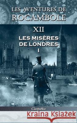 Les aventures de Rocambole XII: Les Misères de Londres I Pierre Alexis Ponson Du Terrail 9781913003401 Classipublica - książka