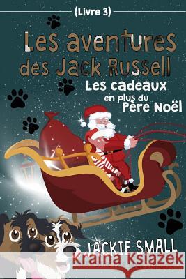 Les aventures des Jack Russell (Livre 3): Les cadeaux en plus du Père Noël Small, Jackie 9781537300399 Createspace Independent Publishing Platform - książka