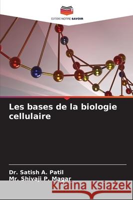 Les bases de la biologie cellulaire A. Patil, Dr. Satish, P. Magar, Mr. Shivaji 9786209449840 Editions Notre Savoir - książka