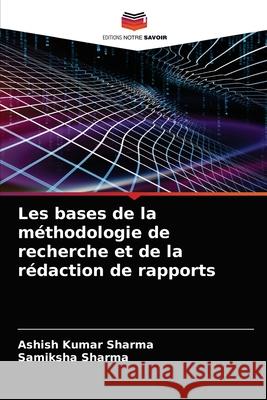 Les bases de la méthodologie de recherche et de la rédaction de rapports Ashish Kumar Sharma, Samiksha Sharma 9786203674415 Editions Notre Savoir - książka