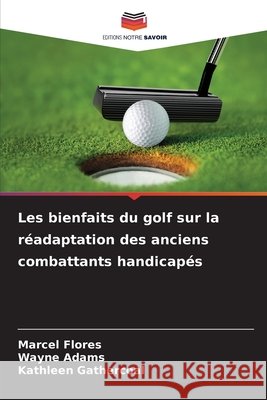 Les bienfaits du golf sur la réadaptation des anciens combattants handicapés Flores, Marcel, Adams, Wayne, Gathercoal, Kathleen 9786209646591 Editions Notre Savoir - książka