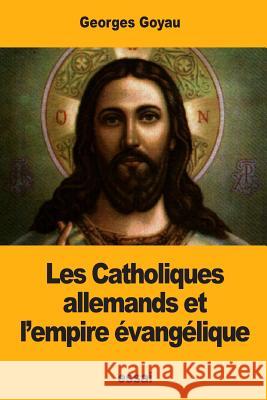 Les Catholiques allemands et l'empire évangélique Goyau, Georges 9781978362819 Createspace Independent Publishing Platform - książka