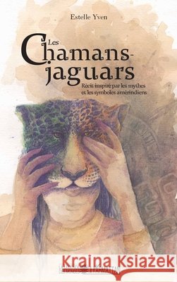 Les chamans jaguars: Récit inspiré par les mythes et les symboles amérindiens Yven Estelle 9782343158648 Editions L'Harmattan - książka