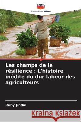 Les champs de la r?silience: L'histoire in?dite du dur labeur des agriculteurs Ruby Jindal 9786207737819 Editions Notre Savoir - książka