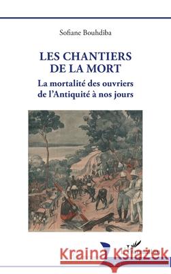 Les chantiers de la mort: La mortalit? des ouvriers de l'Antiquit? ? nos jours Sofiane Bouhdiba 9782336517995 Editions L'Harmattan - książka