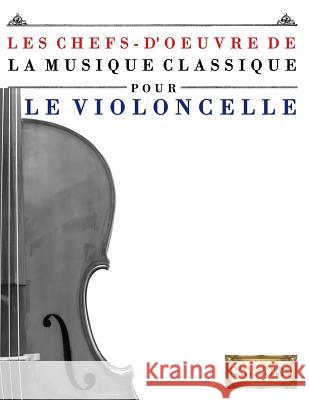 Les Chefs-d'Oeuvre de la Musique Classique Pour Le Violoncelle: Pi Easy Classical Masterworks 9781499217261 Createspace - książka