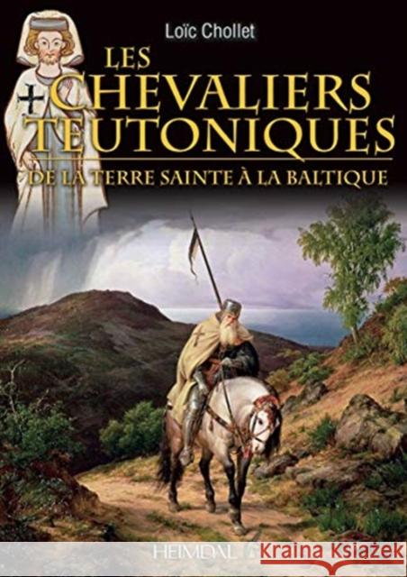 Les Chevaliers Teutoniques: de la Terre Sainte À La Baltique Chollet, Loïc 9782840485285 Editions Heimdal - książka