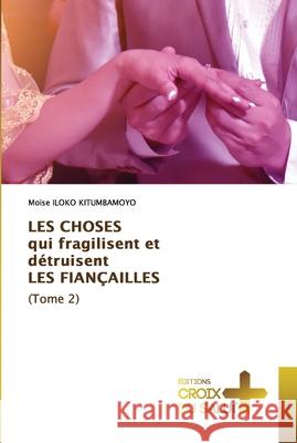 LES CHOSES qui fragilisent et détruisent LES FIANÇAILLES (Tome 2) Iloko Kitumbamoyo, Moïse 9786203842753 Ditions Croix Du Salut - książka