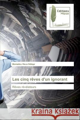 Les cinq rêves d'un ignorant Ndiaye, Mamadou Vieux 9786202296991 Editions Muse - książka