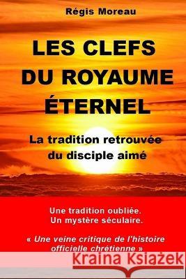 Les clefs du Royaume Eternel: La traidtion retrouvee du disciple aime Regis Moreau   9781537697956 Createspace Independent Publishing Platform - książka