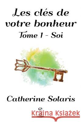 Les clés de votre bonheur: Tome 1 - Soi Catherine Solaris 9781989313022 Editions Solarianne - książka