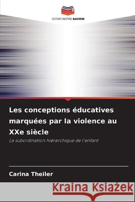 Les conceptions éducatives marquées par la violence au XXe siècle Theiler, Carina 9786200736239 Editions Notre Savoir - książka