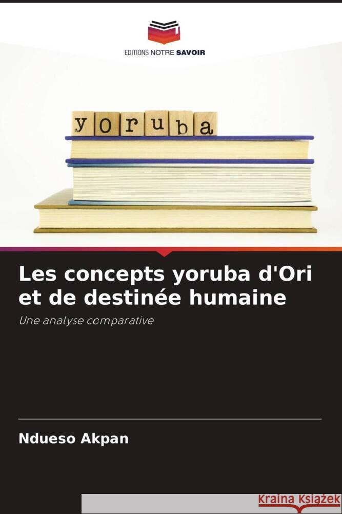 Les concepts yoruba d'Ori et de destinée humaine Akpan, Ndueso 9786204714158 Editions Notre Savoir - książka