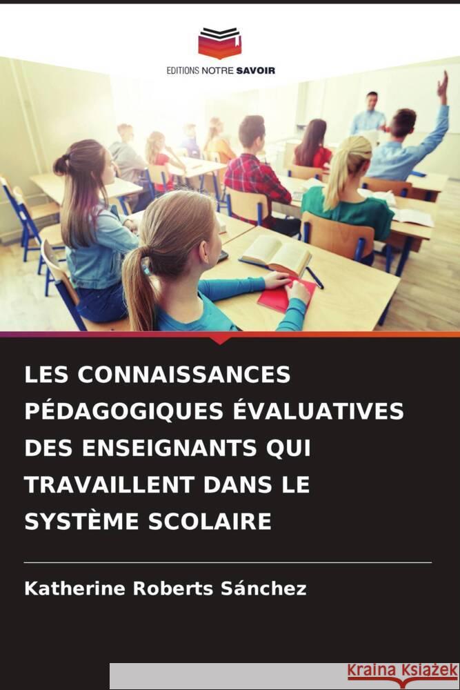 LES CONNAISSANCES PÉDAGOGIQUES ÉVALUATIVES DES ENSEIGNANTS QUI TRAVAILLENT DANS LE SYSTÈME SCOLAIRE Roberts Sánchez, Katherine 9786204895130 Editions Notre Savoir - książka