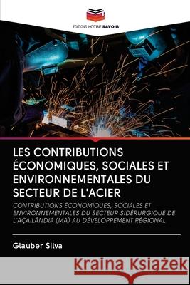 Les Contributions Économiques, Sociales Et Environnementales Du Secteur de l'Acier Glauber Silva 9786202767705 Editions Notre Savoir - książka