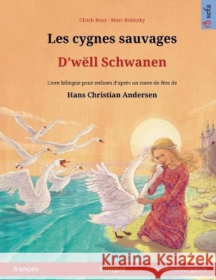 Les cygnes sauvages - D'w?ll Schwanen (fran?ais - luxembourgeois): Livre bilingue pour enfants d'apr?s un conte de f?es de Hans Christian Andersen Ulrich Renz Marc Robitzky Joanna Barbara Wallmann 9783739988085 Sefa Verlag - książka