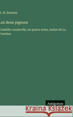 Les deux pigeons: Com?die-vaudeville, en quatre actes, imitee de La Fontaine X. -B Saintine 9783563229644 Antigonos Verlag - książka