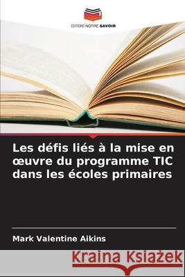 Les défis liés à la mise en oeuvre du programme TIC dans les écoles primaires Aikins, Mark Valentine 9786203917567 Editions Notre Savoir - książka