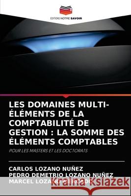 Les Domaines Multi-Éléments de la Comptabilité de Gestion: La Somme Des Éléments Comptables Carlos Lozano Nuñez, Pedro Demetrio Lozano Nuñez, Marcel Lozano Mercado 9786204070759 Editions Notre Savoir - książka