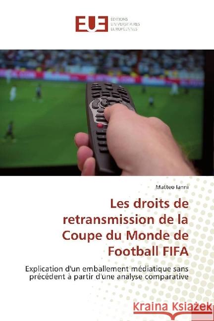 Les droits de retransmission de la Coupe du Monde de Football FIFA : Explication d'un emballement médiatique sans précédent à partir d'une analyse comparative Ianni, Matteo 9783841615855 Éditions universitaires européennes - książka