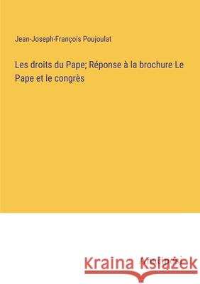 Les droits du Pape; R?ponse ? la brochure Le Pape et le congr?s Jean-Joseph-Fran?ois Poujoulat 9783382715502 Anatiposi Verlag - książka