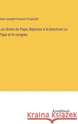 Les droits du Pape; R?ponse ? la brochure Le Pape et le congr?s Jean-Joseph-Fran?ois Poujoulat 9783382715519 Anatiposi Verlag - książka